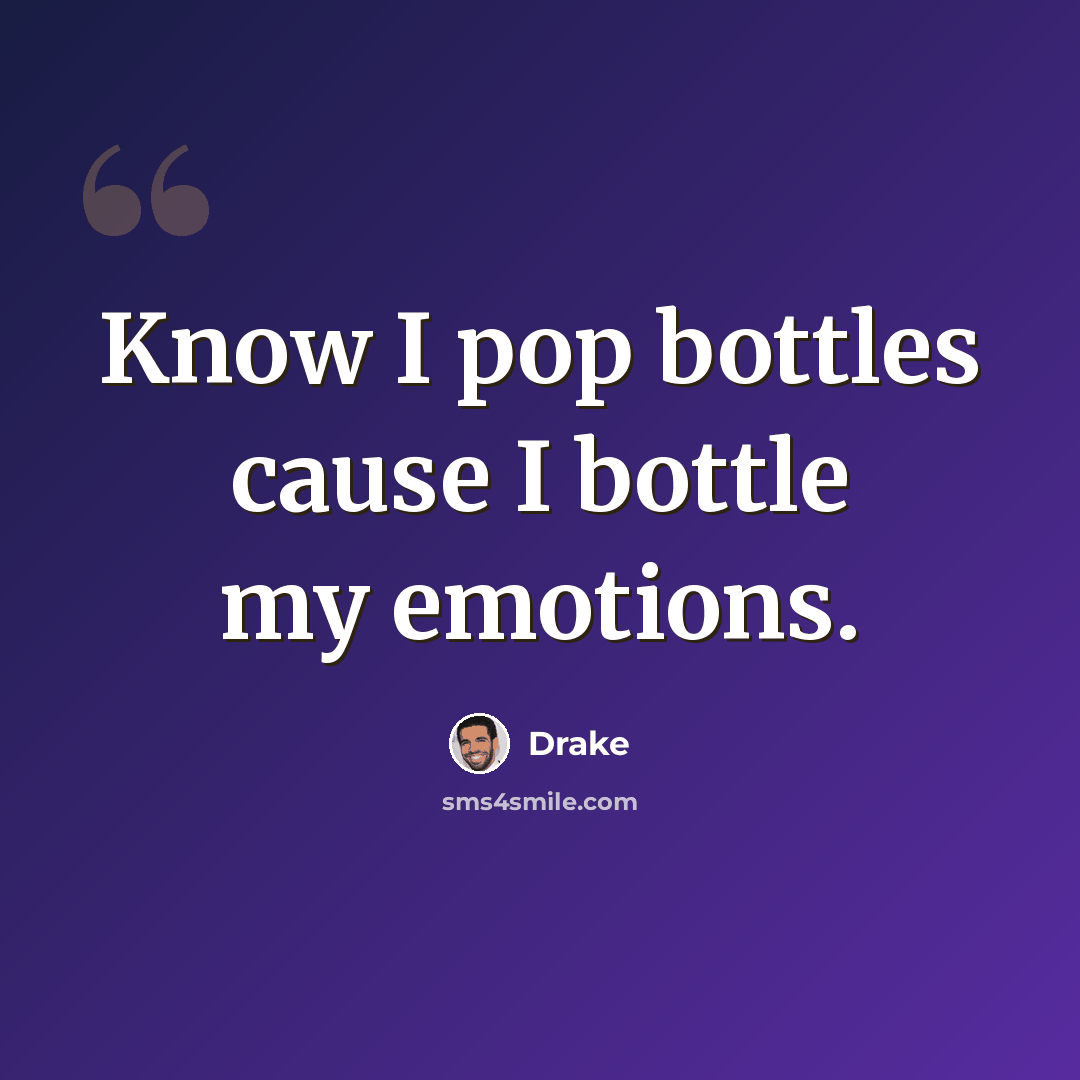 “Know I pop bottles cause I bottle my emotions.” quote by Drake