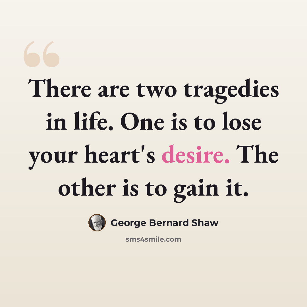“There are two tragedies in life. One is to lose your heart's desire. The other is to gain it.” quote by George Bernard Shaw