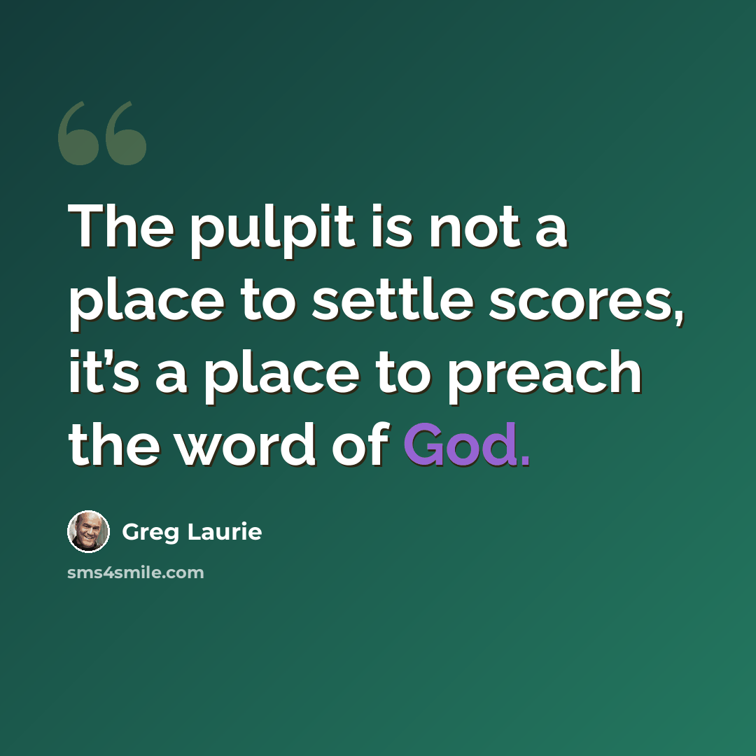 “The pulpit is not a place to settle scores, it’s a place to preach the word of God.” quote by Greg Laurie