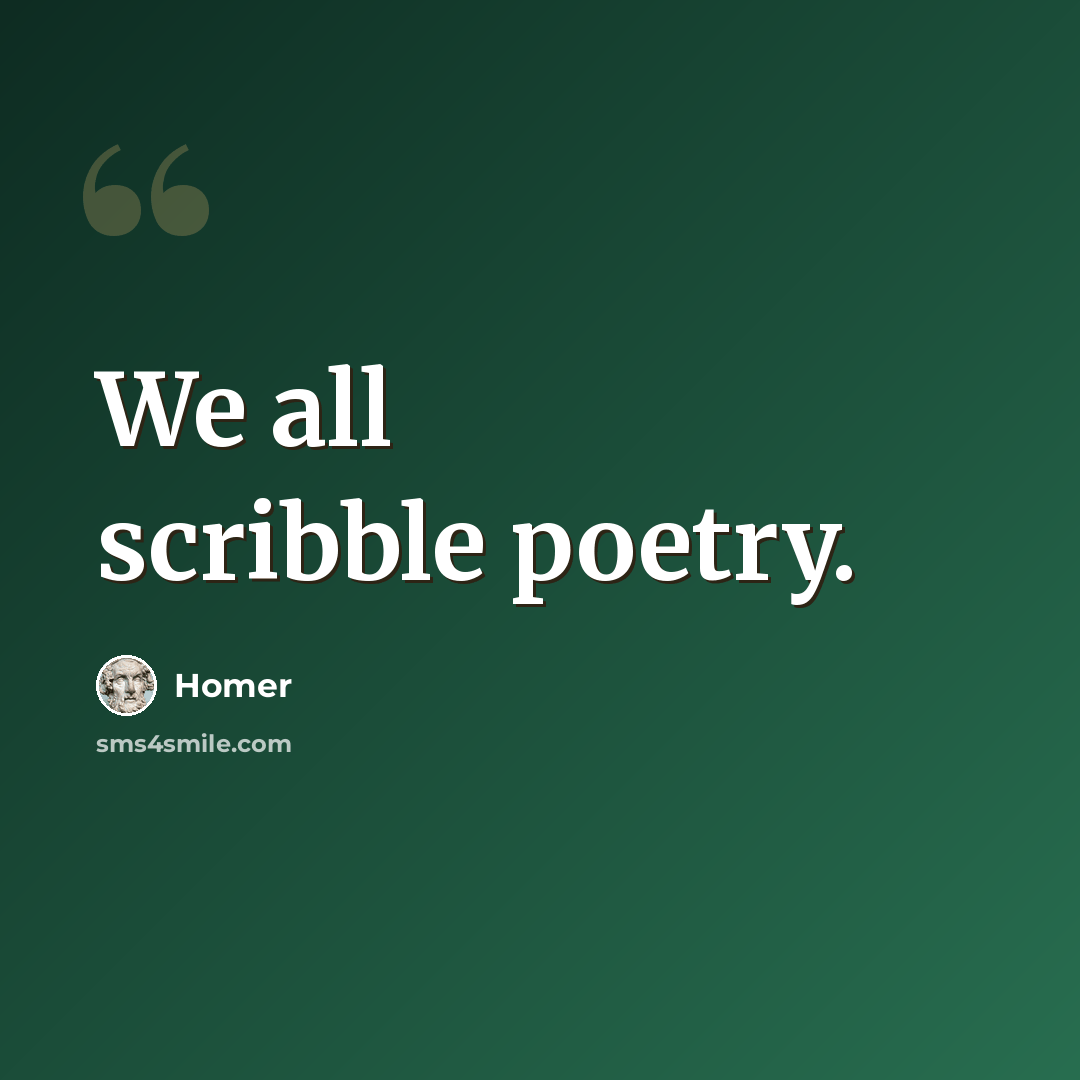 “We all scribble poetry.” quote by Homer