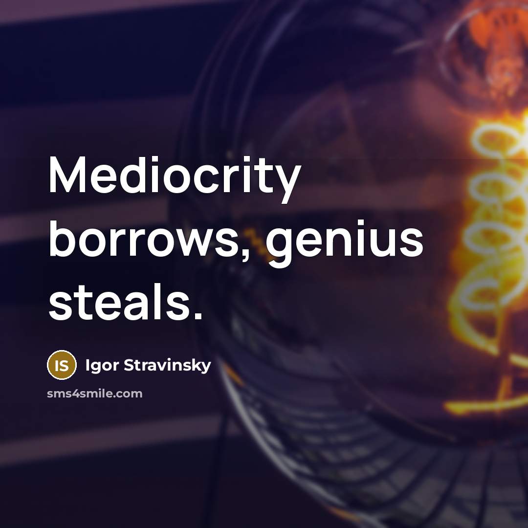 “Mediocrity borrows, genius steals.” quote by Igor Stravinsky