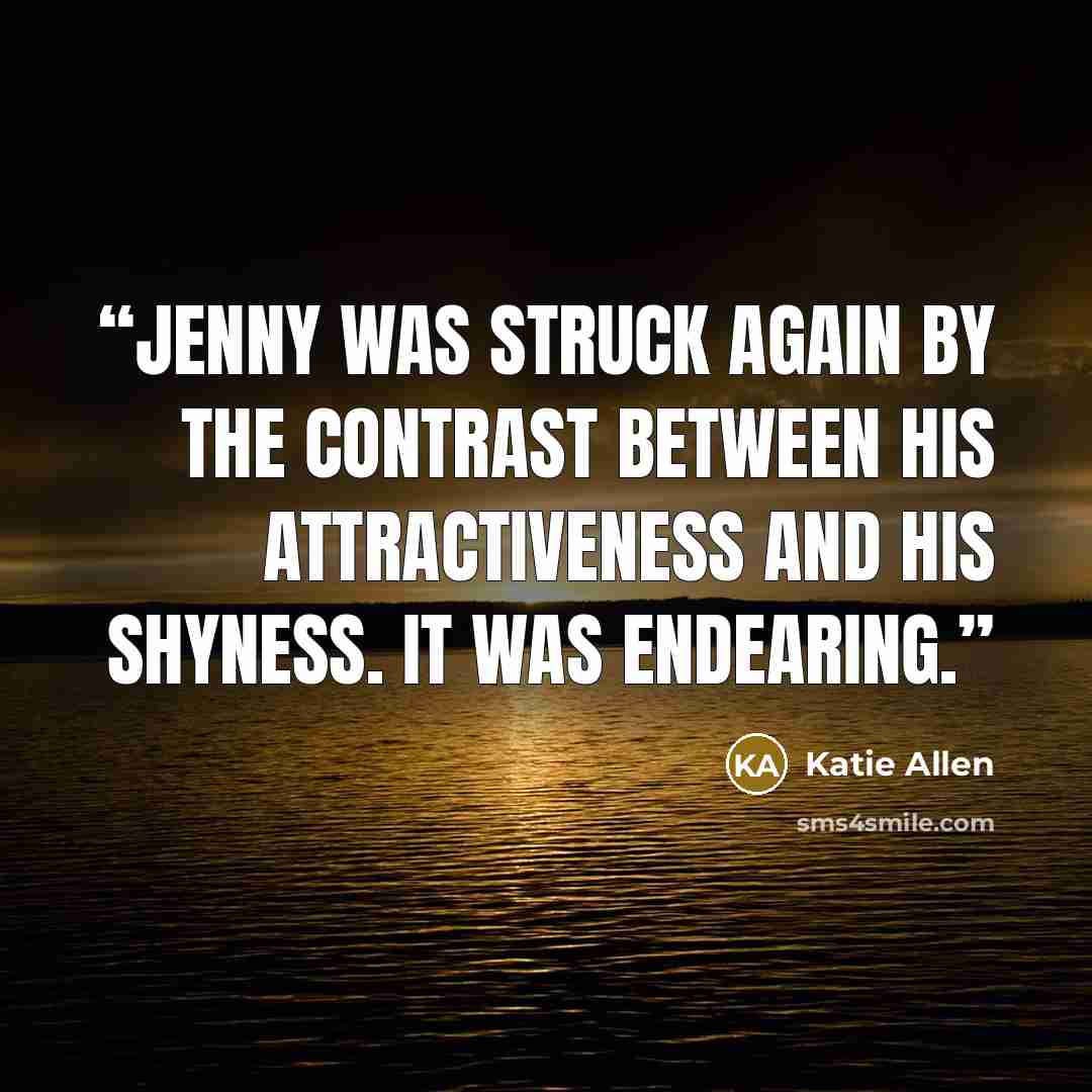 “Jenny was struck again by the contrast between his attractiveness and his shyness. It was endearing.” quote by Katie Allen