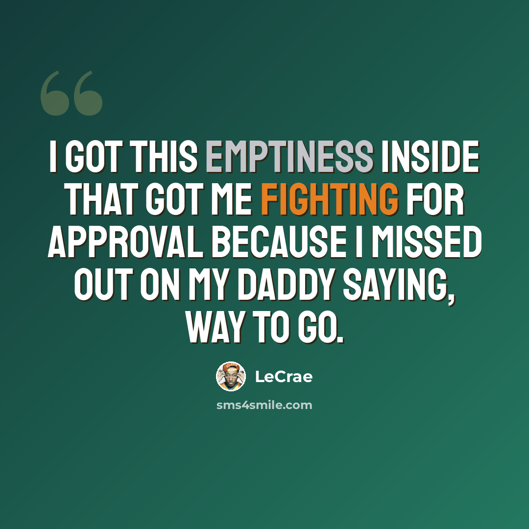 “I got this emptiness inside that got me fighting for approval because I missed out on my daddy saying, Way to Go.” quote by Lecrae