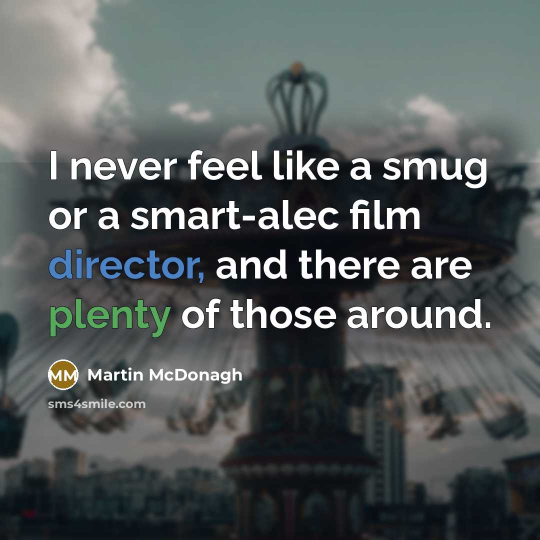 “I never feel like a smug or a smart-alec film director, and there are plenty of those around.” quote by Martin McDonagh
