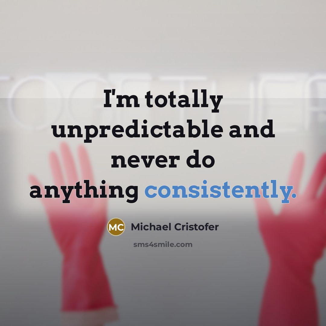 “I'm totally unpredictable and never do anything consistently.” quote by Michael Cristofer