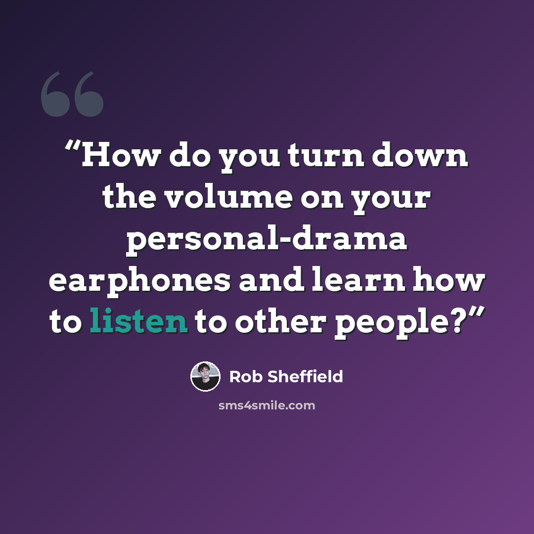 “How do you turn down the volume on your personal-drama earphones and learn how to listen to other people?” quote by Rob Sheffield