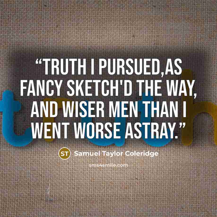 “Truth I pursued,as Fancy sketch'd the way, And wiser men than I went worse astray.” quote by Samuel Taylor Coleridge