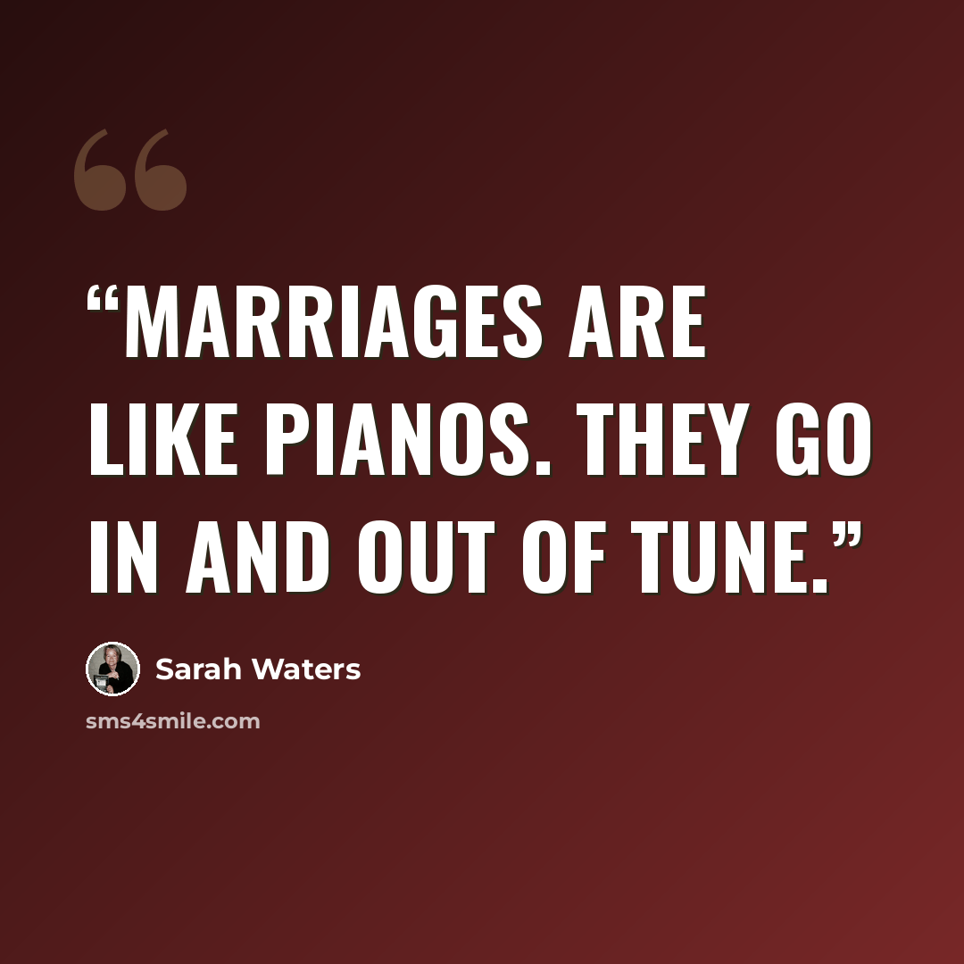 “Marriages are like pianos. They go in and out of tune.” quote by Sarah Waters
