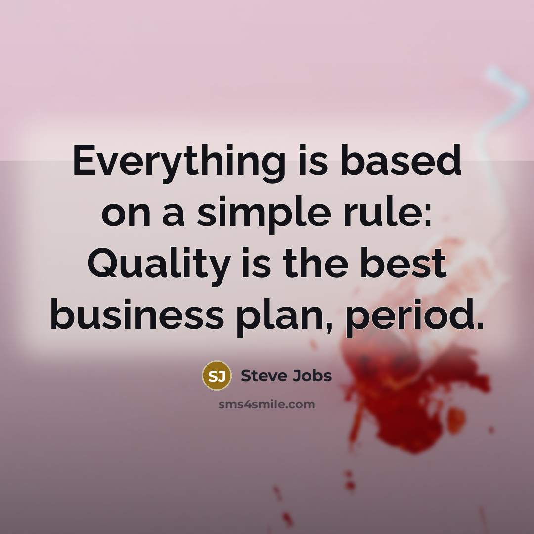 “Everything is based on a simple rule: Quality is the best business plan, period.” quote by Steve Jobs
