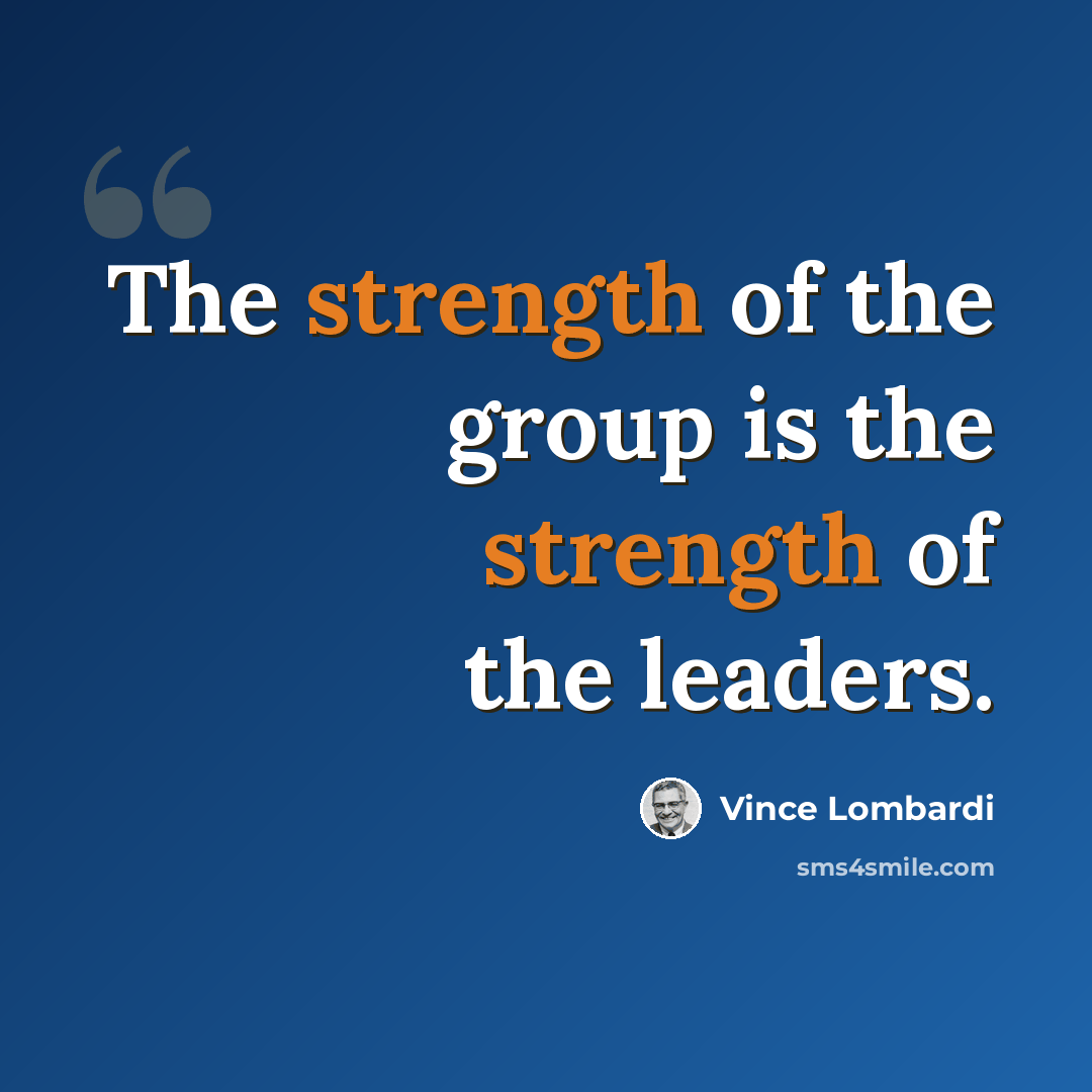 “The strength of the group is the strength of the leaders.” quote by Vince Lombardi