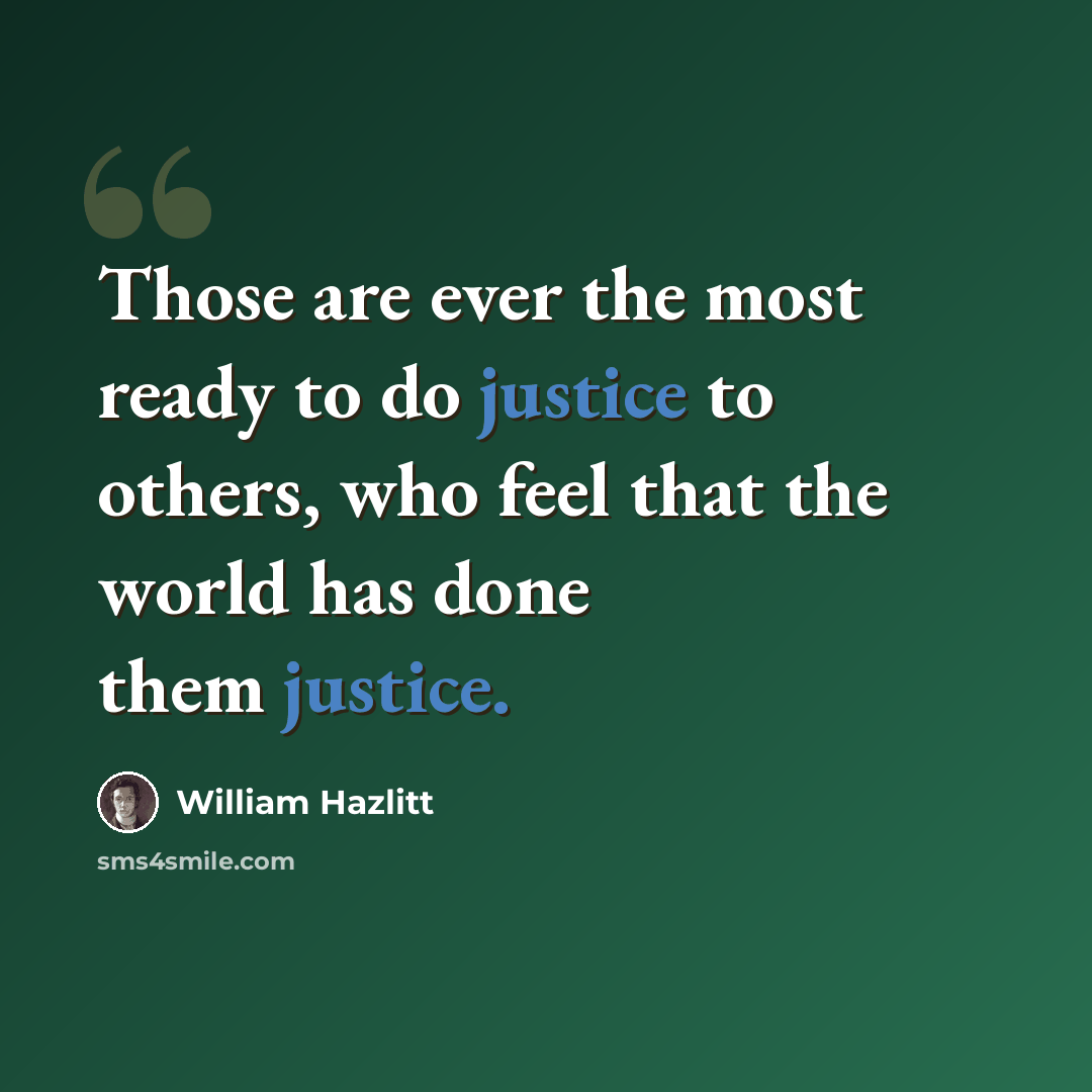“Those are ever the most ready to do justice to others, who feel that the world has done them justice.” quote by William Hazlitt