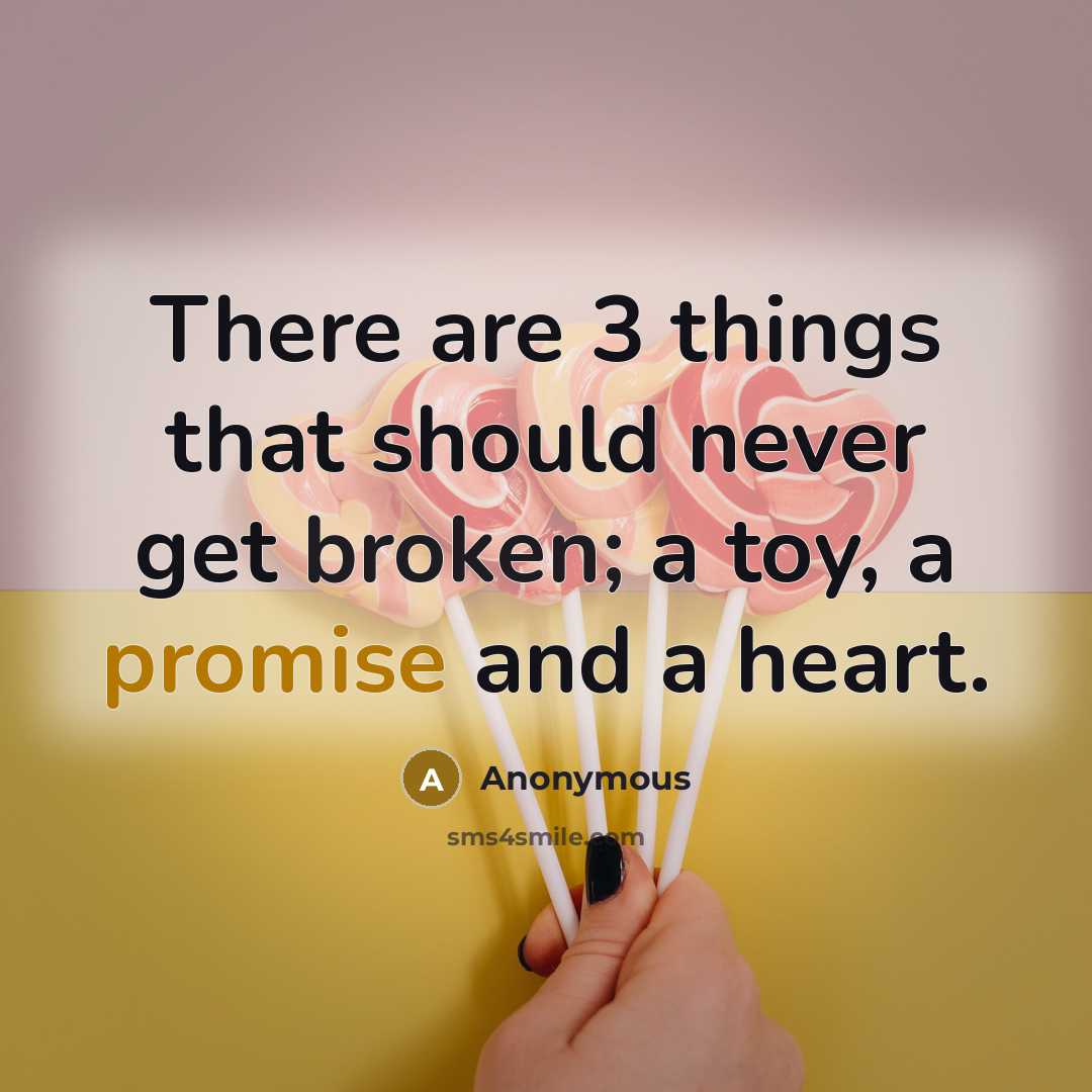 “There are 3 things that should never get broken; a toy, a promise and a heart.” quote by Anonymous