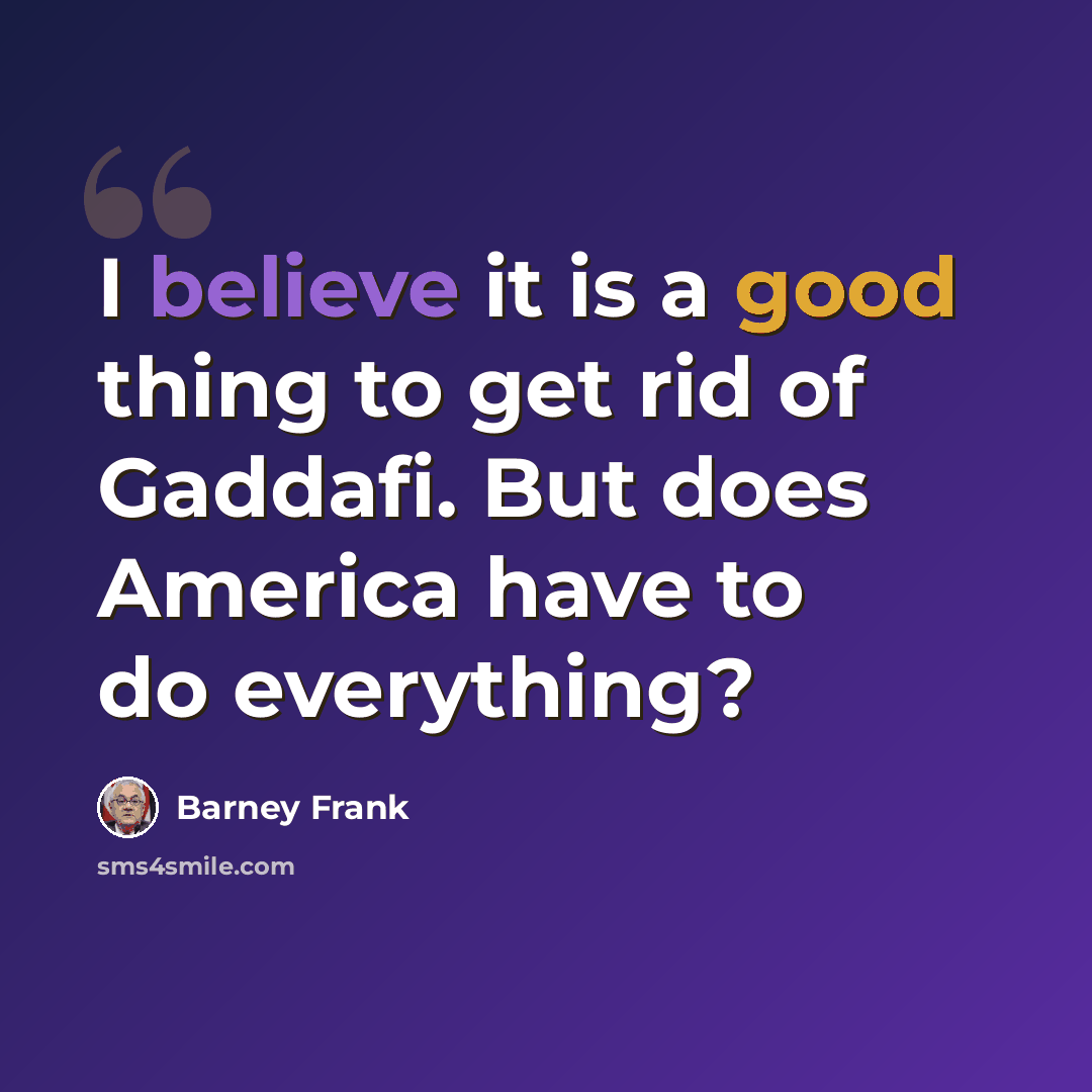 “I believe it is a good thing to get rid of Gaddafi. But does America have to do everything?” quote by Barney Frank