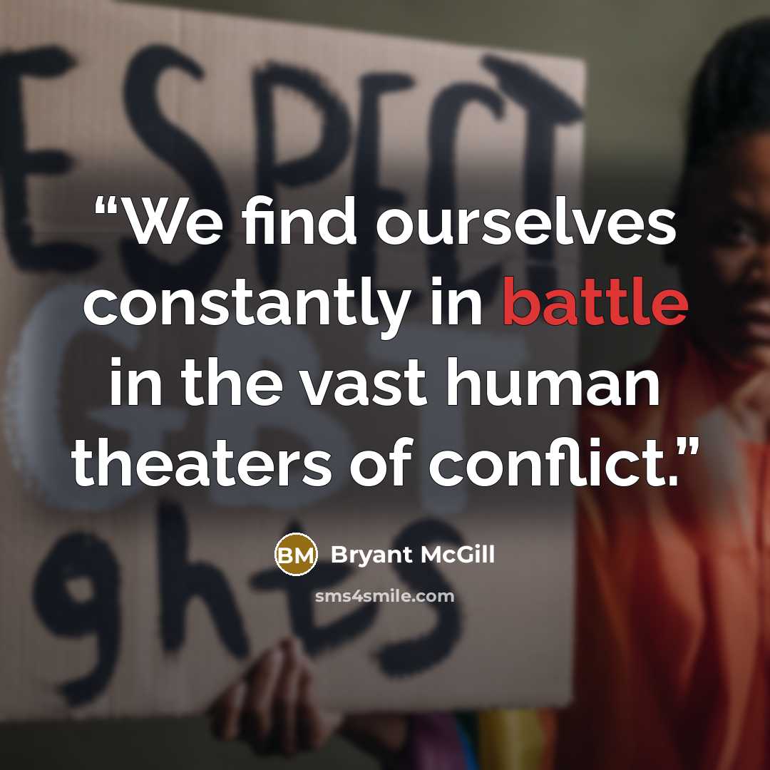 “We find ourselves constantly in battle in the vast human theaters of conflict.” quote by Bryant McGill