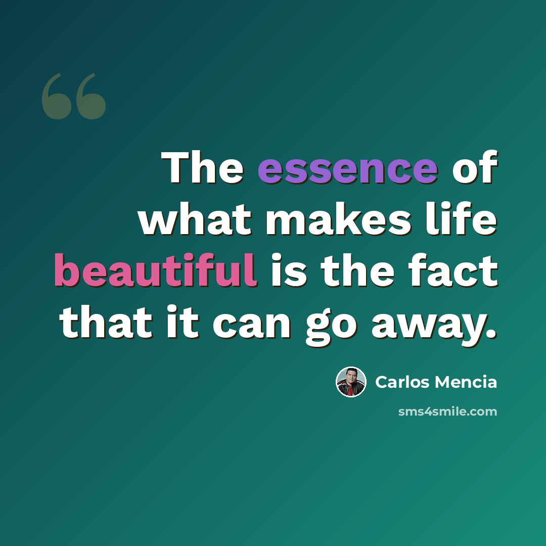 “The essence of what makes life beautiful is the fact that it can go away.” quote by Carlos Mencia