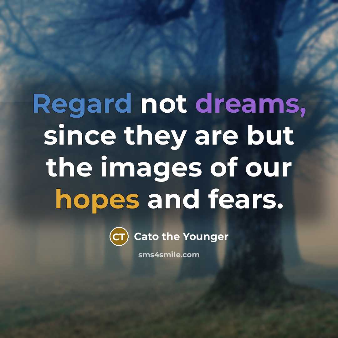 “Regard not dreams, since they are but the images of our hopes and fears.” quote by Cato the Younger