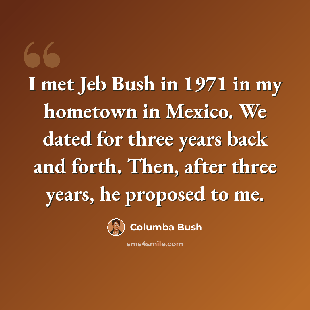 “I met Jeb Bush in 1971 in my hometown in Mexico. We dated for three years back and forth. Then, after three years, he proposed to me.” quote by Columba Bush