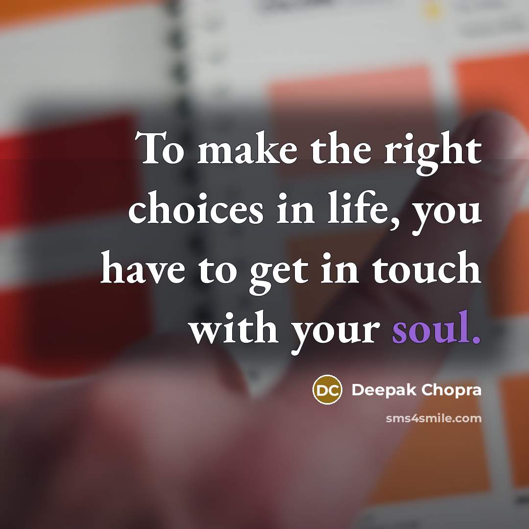 “To make the right choices in life, you have to get in touch with your soul.” quote by Deepak Chopra