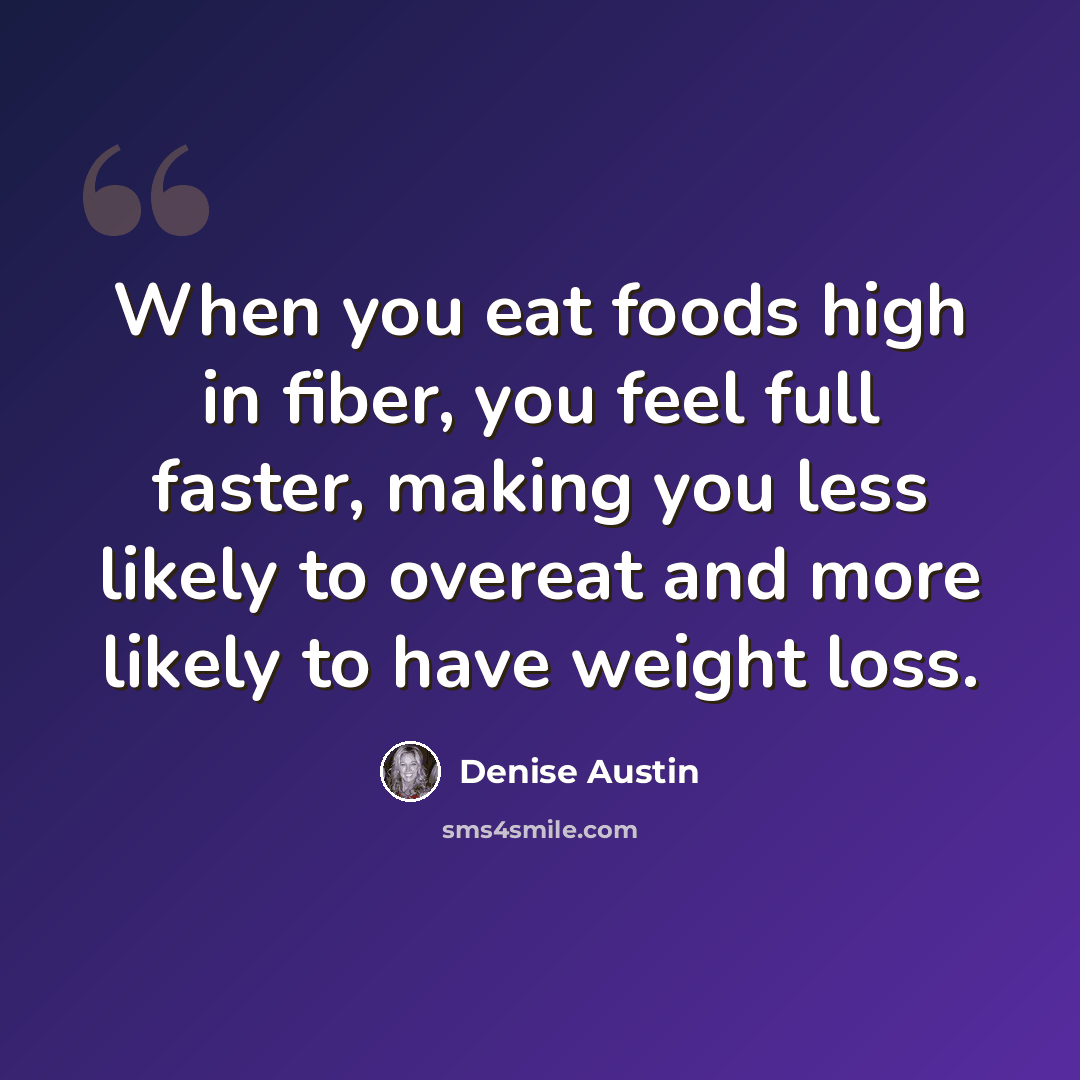 “When you eat foods high in fiber, you feel full faster, making you less likely to overeat and more likely to have weight loss.” quote by Denise Austin