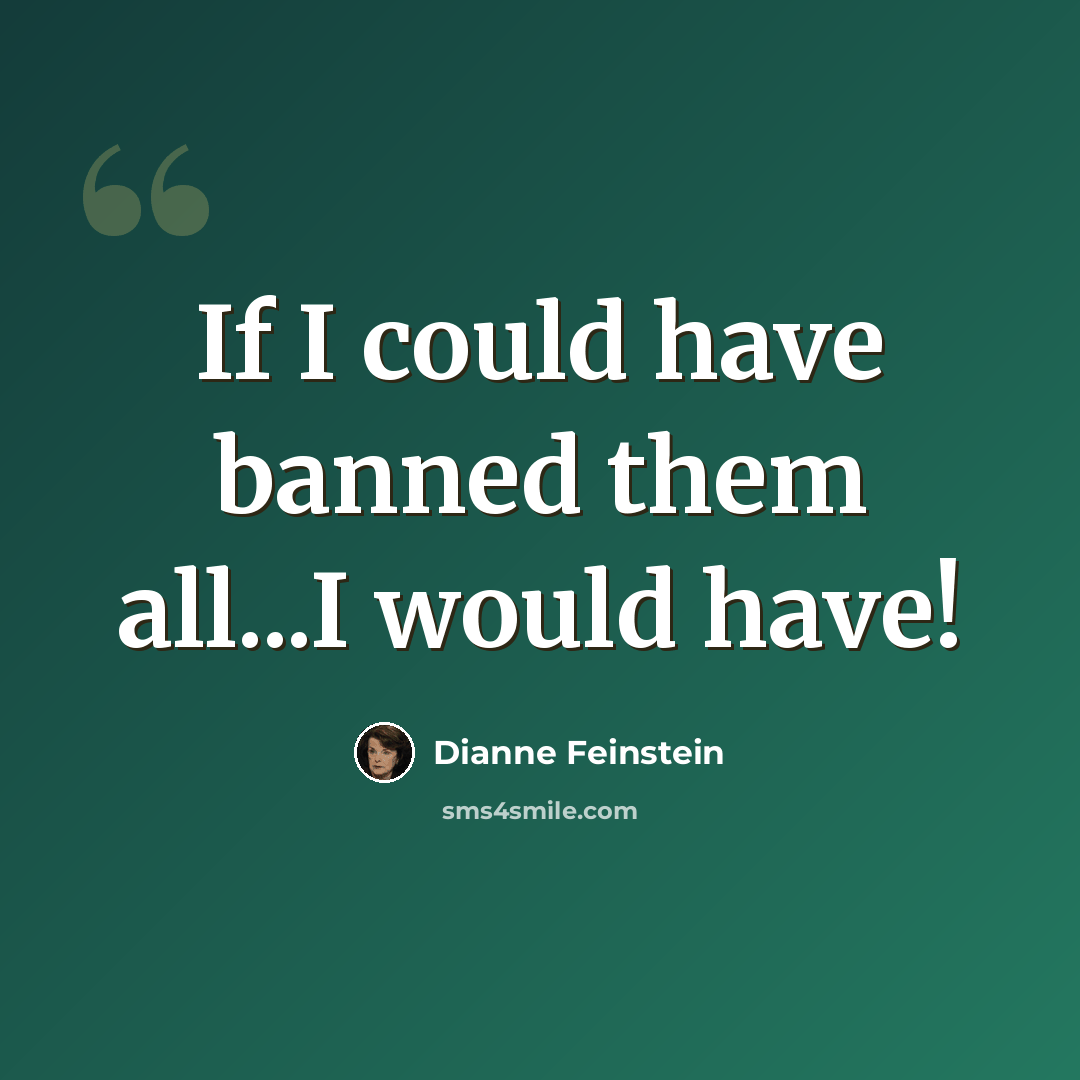 “If I could have banned them all...I would have!” quote by Dianne Feinstein