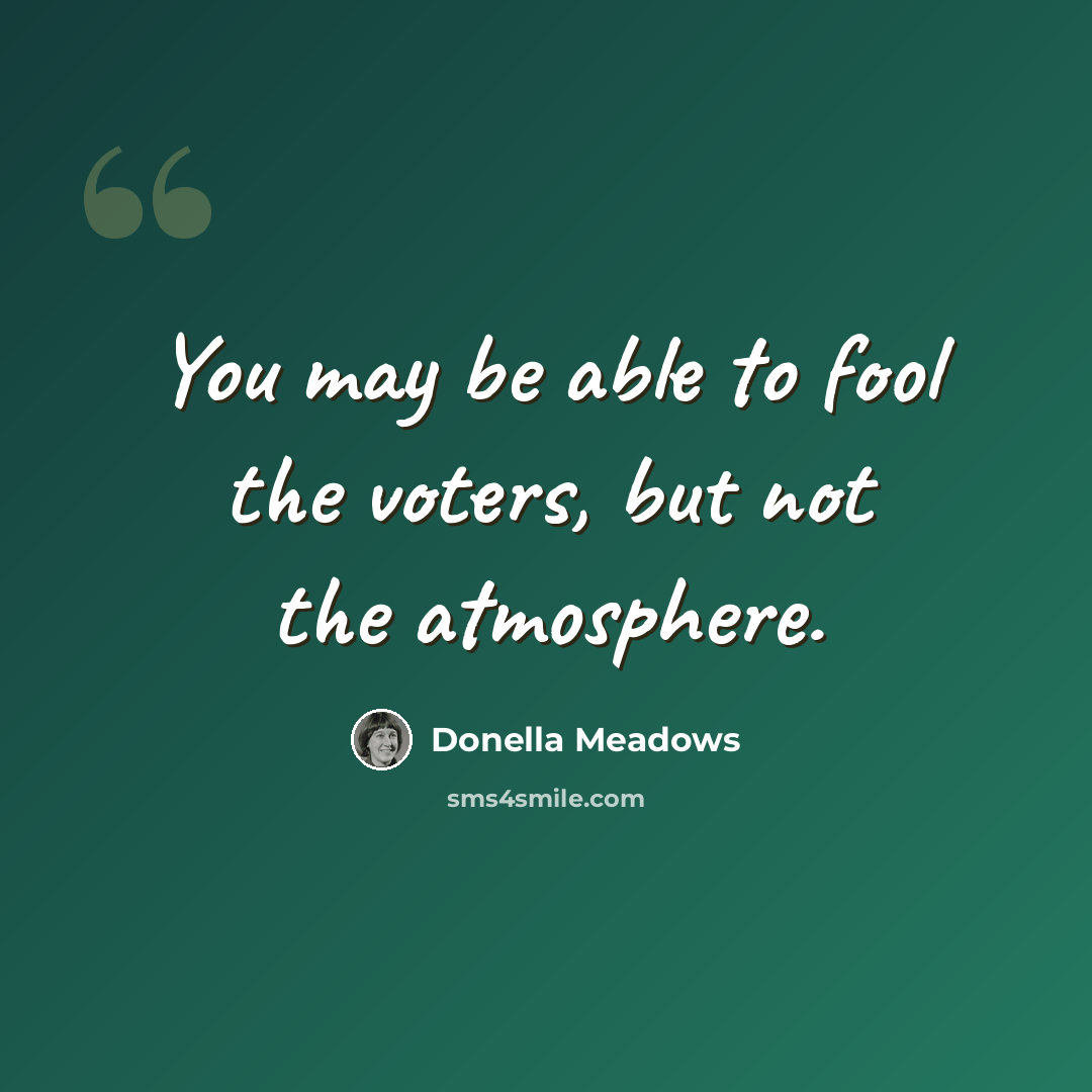 “You may be able to fool the voters, but not the atmosphere.” quote by Donella Meadows
