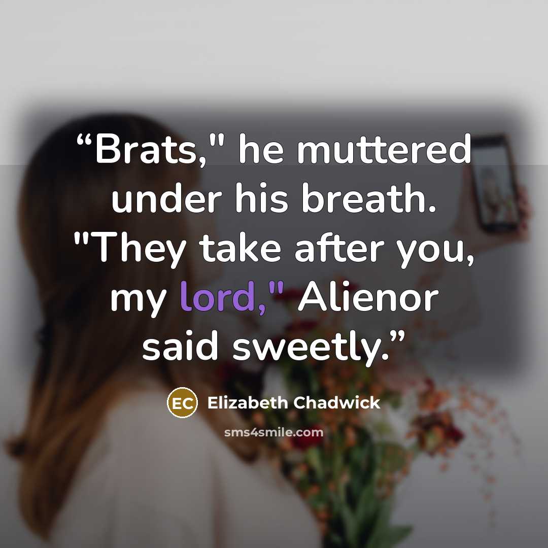 “Brats," he muttered under his breath. "They take after you, my lord," Alienor said sweetly.” quote by Elizabeth Chadwick