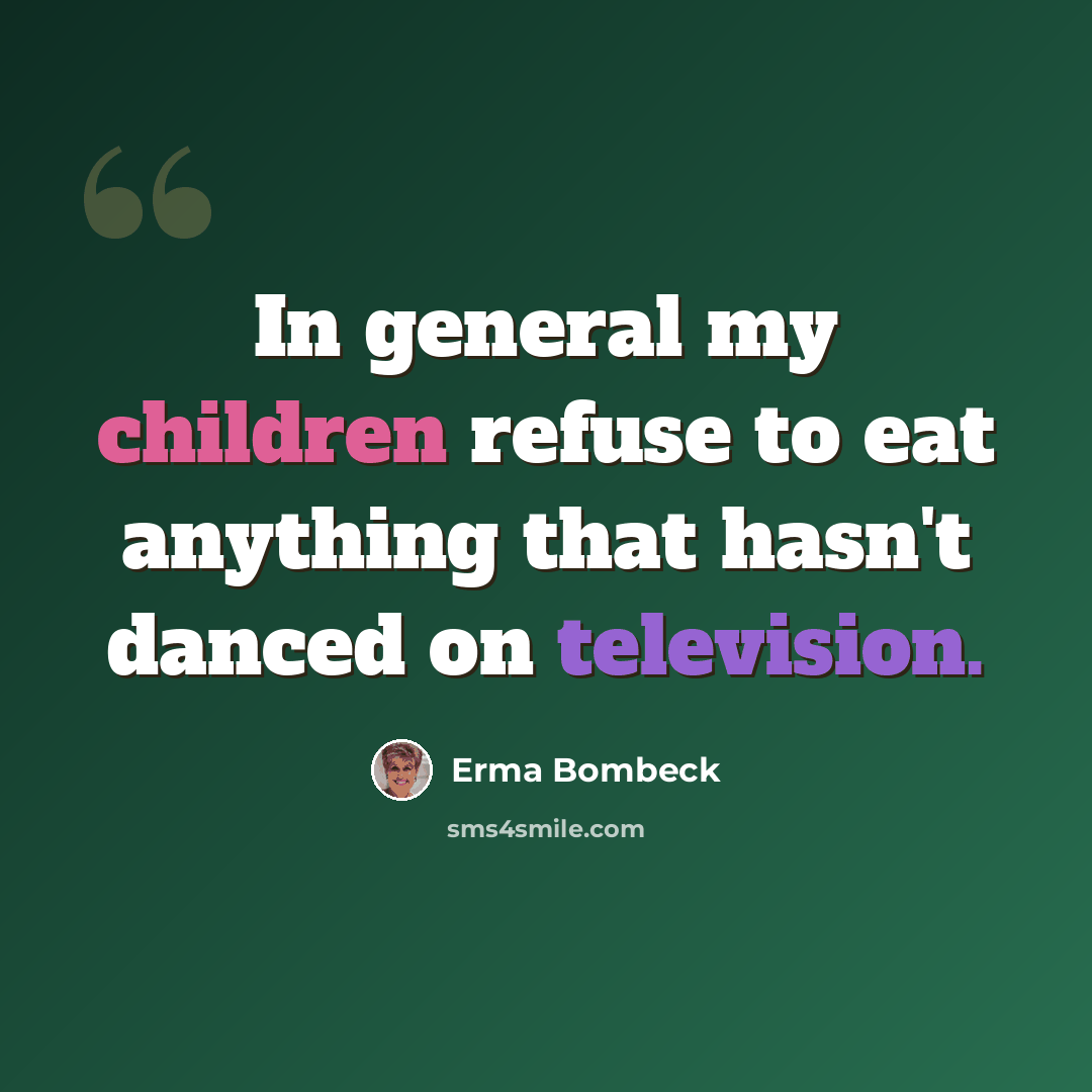 “In general my children refuse to eat anything that hasn't danced on television.” quote by Erma Bombeck