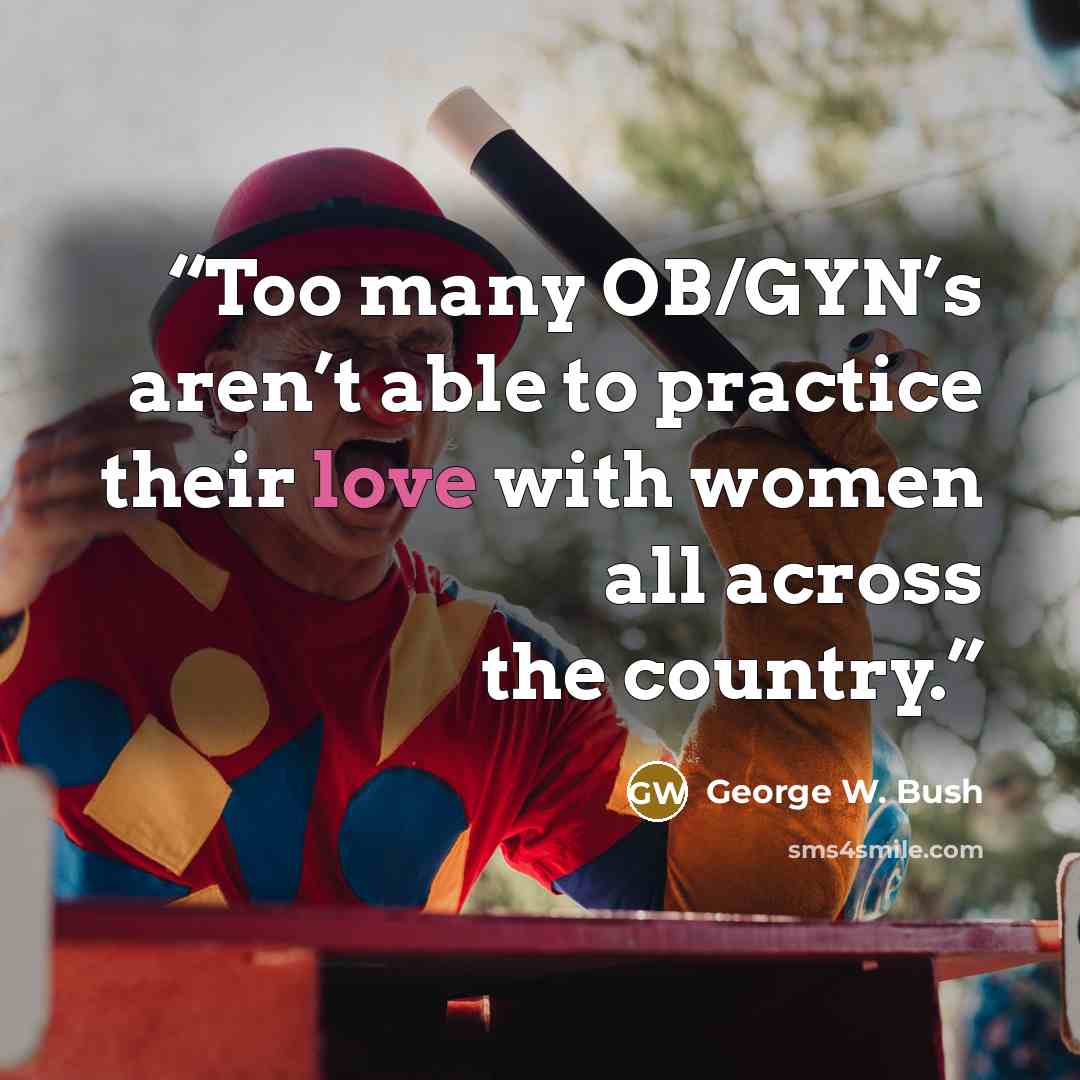 “Too many OB/GYN’s aren’t able to practice their love with women all across the country.” quote by George W. Bush