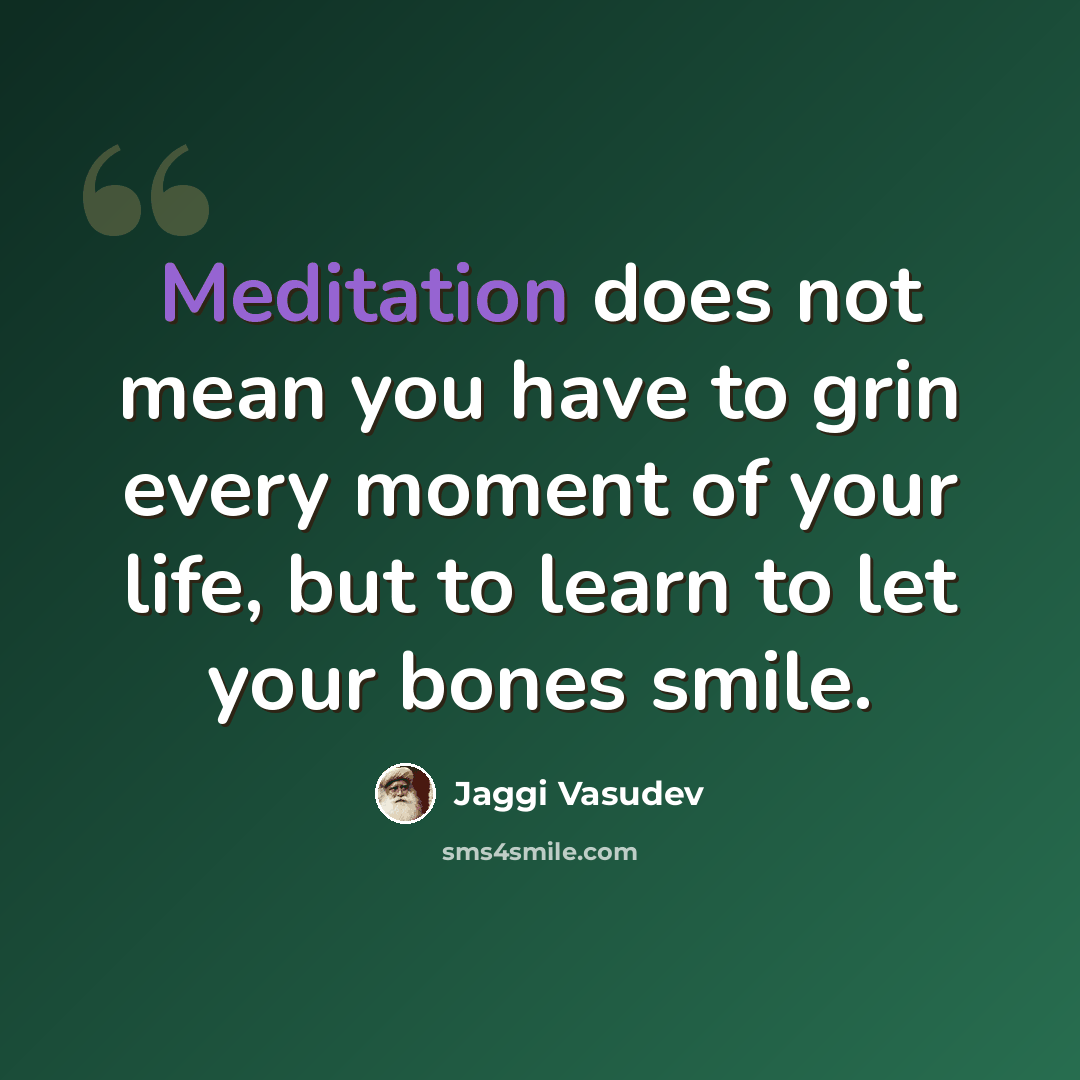 “Meditation does not mean you have to grin every moment of your life, but to learn to let your bones smile.” quote by Jaggi Vasudev
