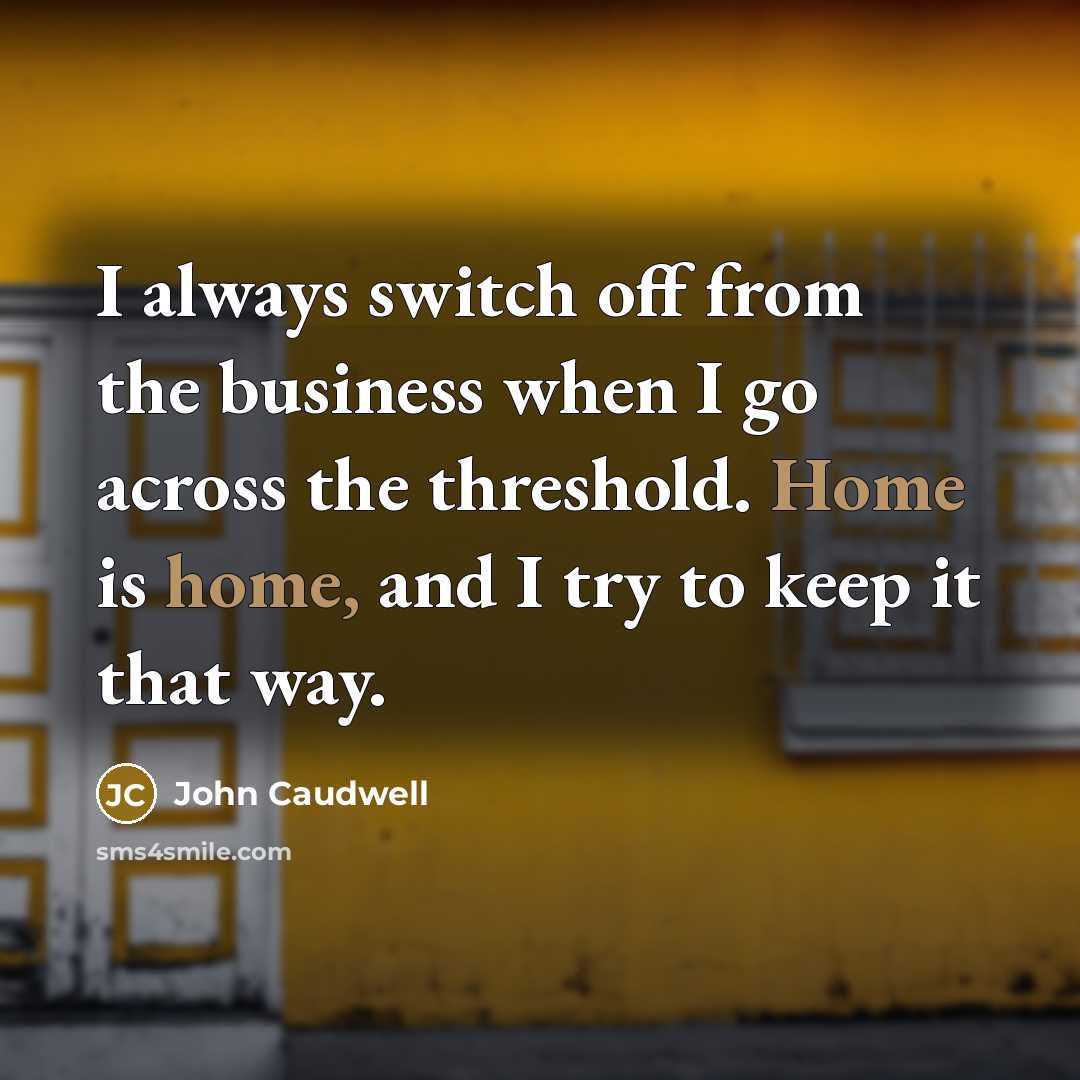“I always switch off from the business when I go across the threshold. Home is home, and I try to keep it that way.” quote by John Caudwell