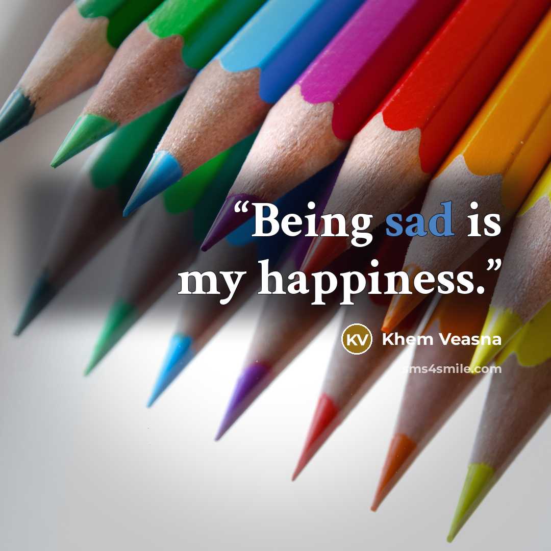“Being sad is my happiness.” quote by Khem Veasna