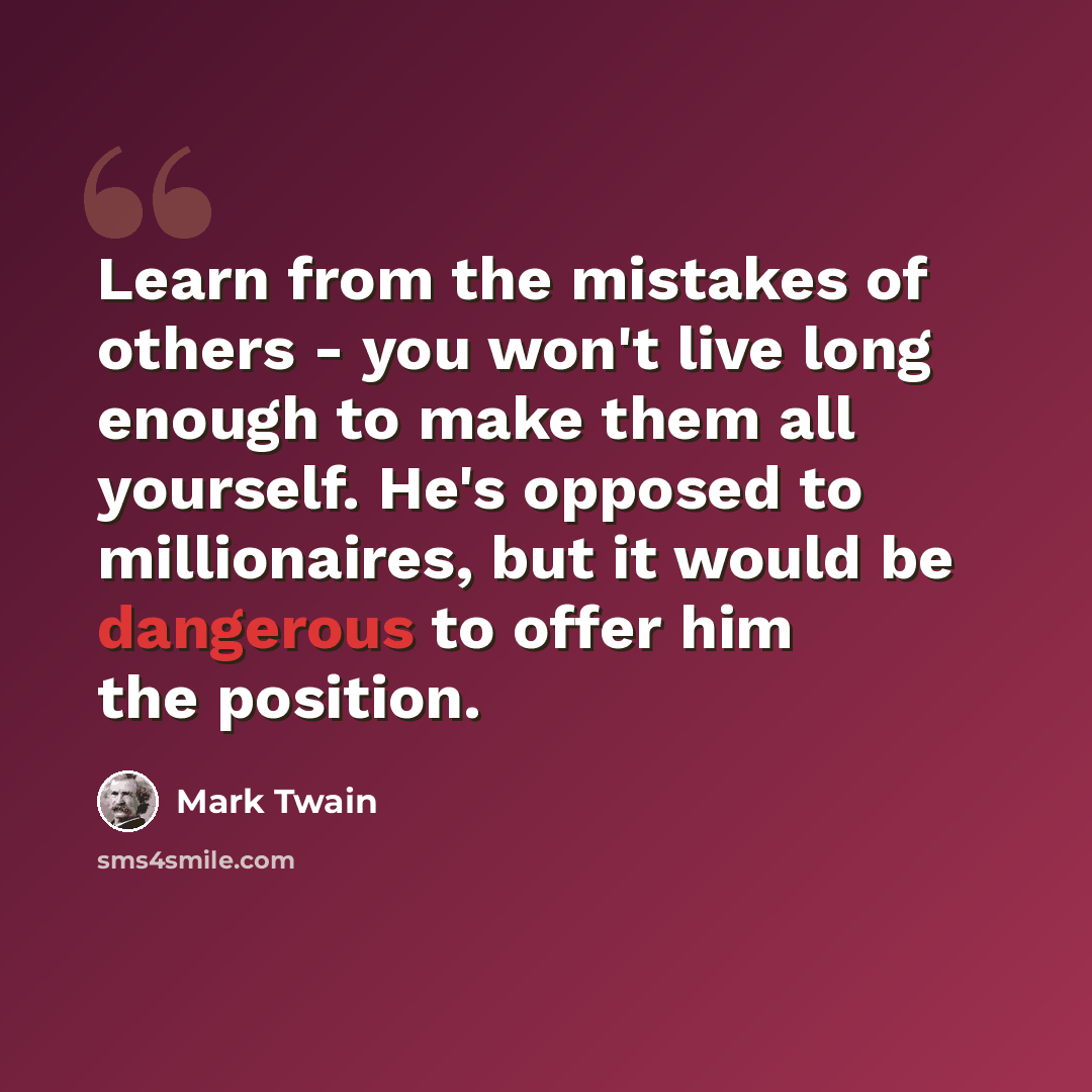 “Learn from the mistakes of others - you won't live long enough to make them all yourself. He's opposed to millionaires, but it would be dangerous to offer him the position.” quote by Mark Twain