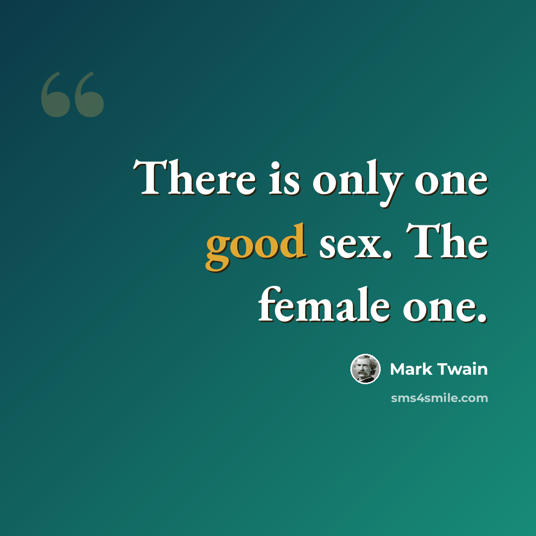 “There is only one good sex. The female one.” quote by Mark Twain