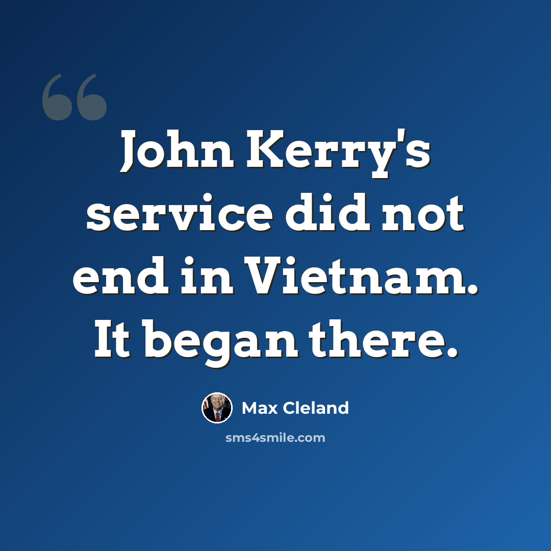 “John Kerry's service did not end in Vietnam. It began there.” quote by Max Cleland