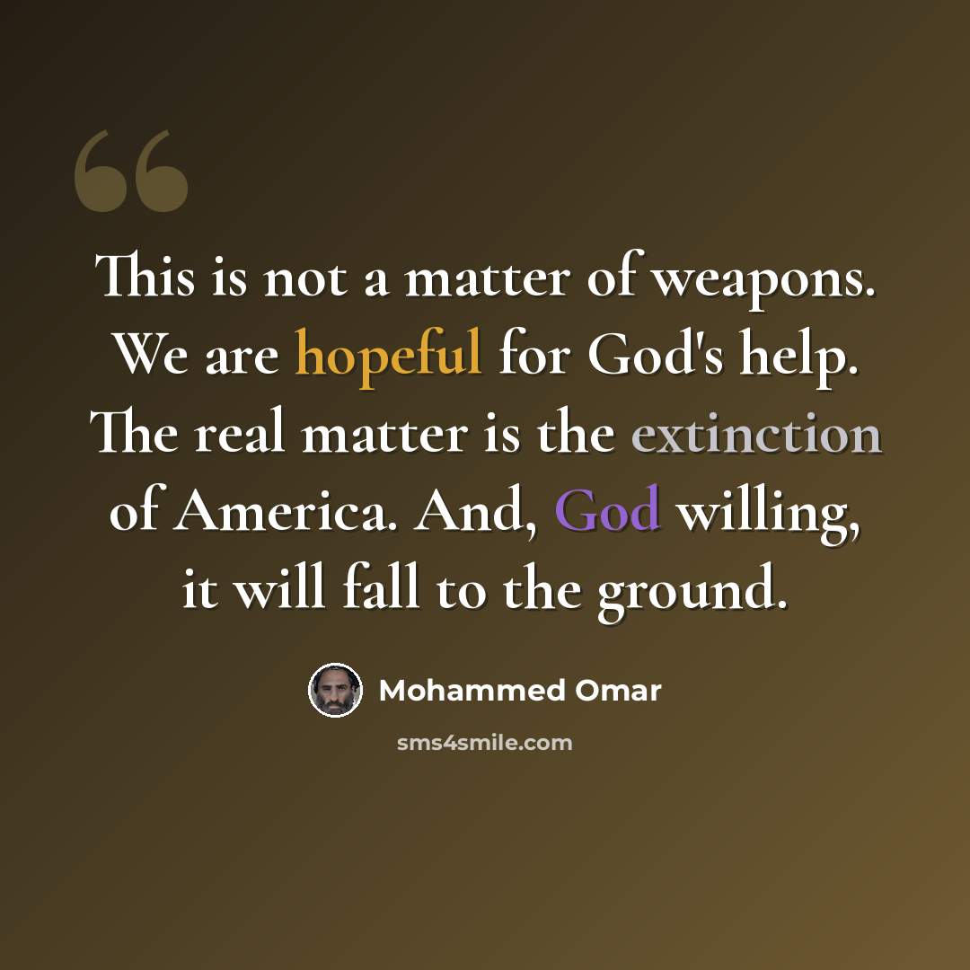 “This is not a matter of weapons. We are hopeful for God's help. The real matter is the extinction of America. And, God willing, it will fall to the ground.” quote by Mohammed Omar