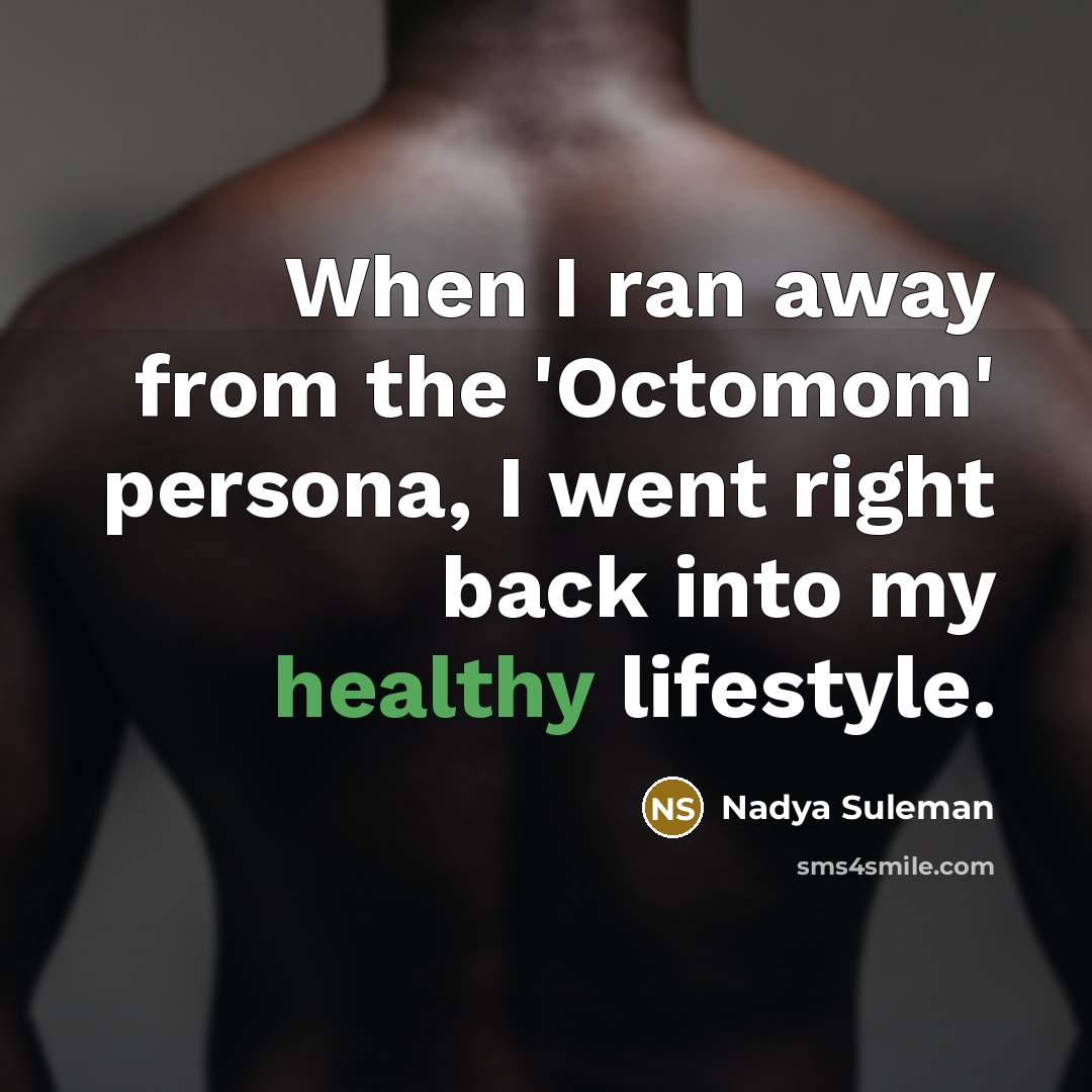 “When I ran away from the 'Octomom' persona, I went right back into my healthy lifestyle.” quote by Nadya Suleman