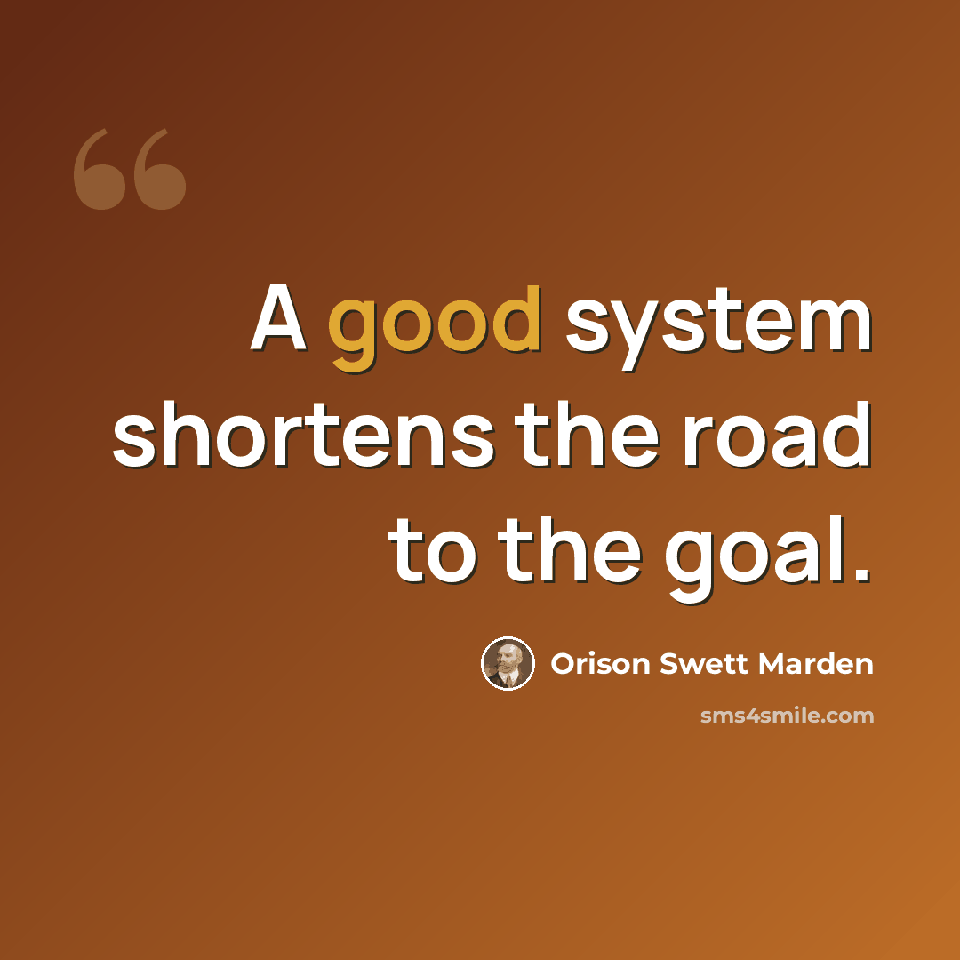 “A good system shortens the road to the goal.” quote by Orison Swett Marden