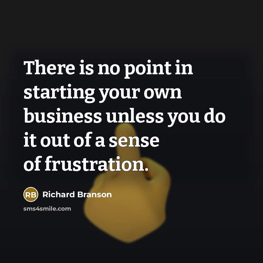 “There is no point in starting your own business unless you do it out of a sense of frustration.” quote by Richard Branson