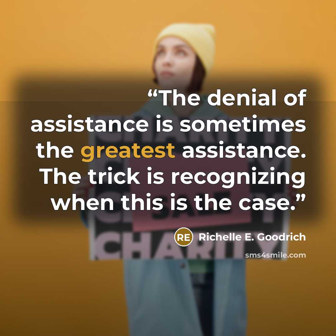 “The denial of assistance is sometimes the greatest assistance. The trick is recognizing when this is the case.” quote by Richelle E. Goodrich