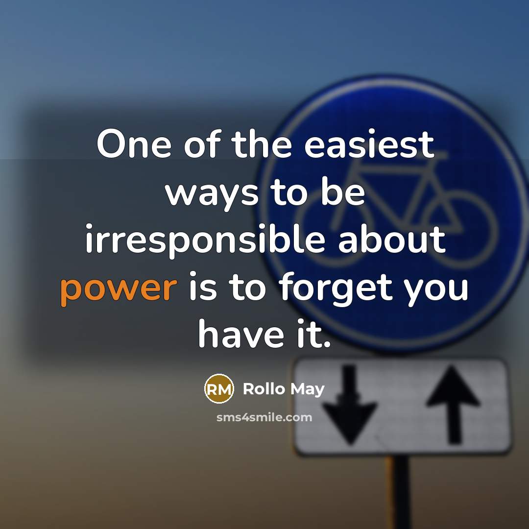 “One of the easiest ways to be irresponsible about power is to forget you have it.” quote by Rollo May