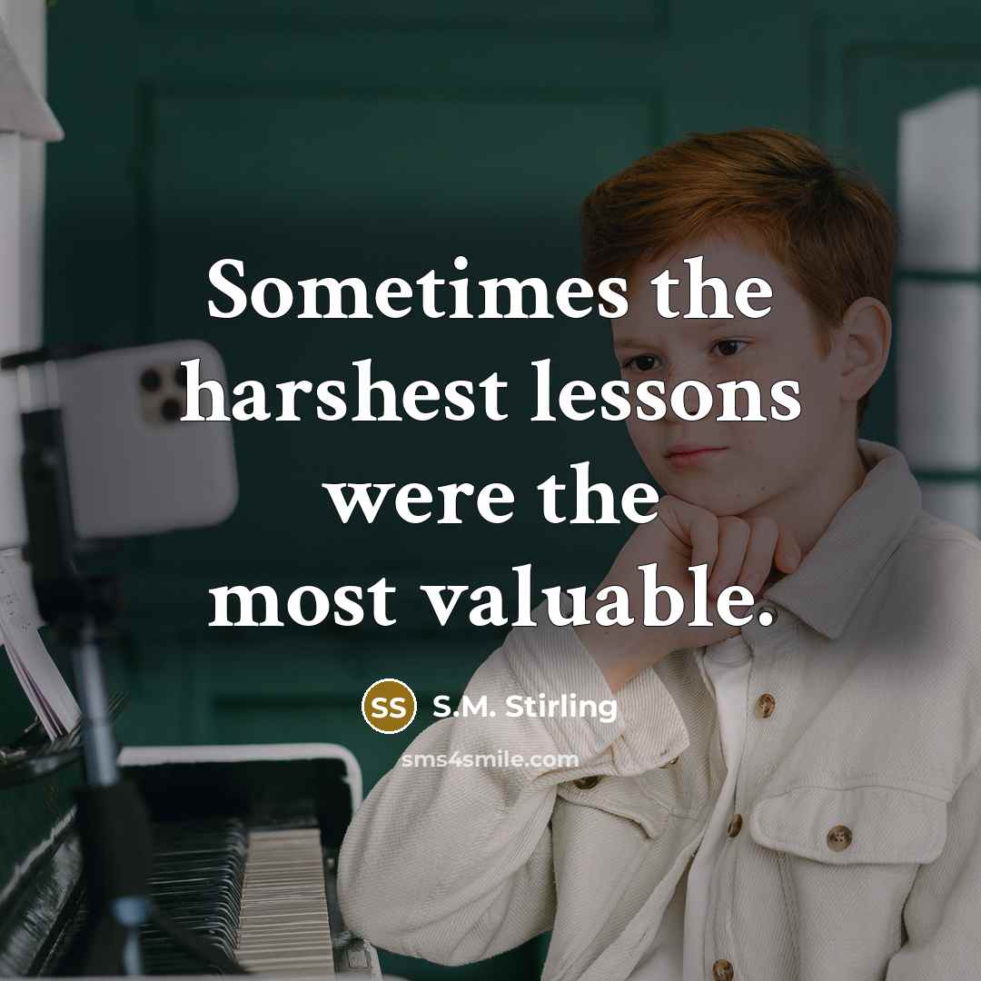 “Sometimes the harshest lessons were the most valuable.” quote by S.M. Stirling