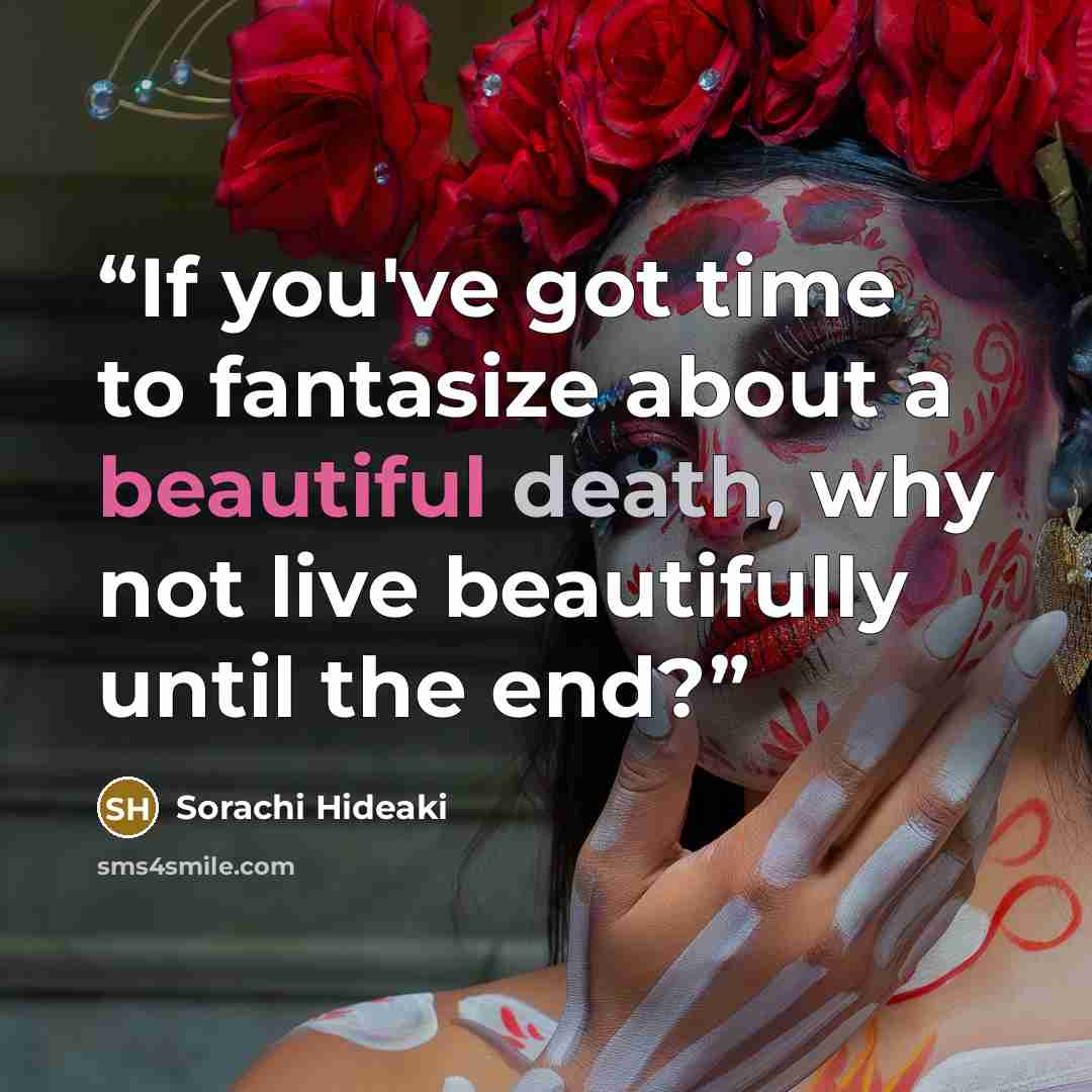 “If you've got time to fantasize about a beautiful death, why not live beautifully until the end?” quote by Sorachi Hideaki