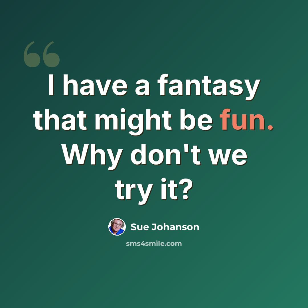 “I have a fantasy that might be fun. Why don't we try it?” quote by Sue Johanson