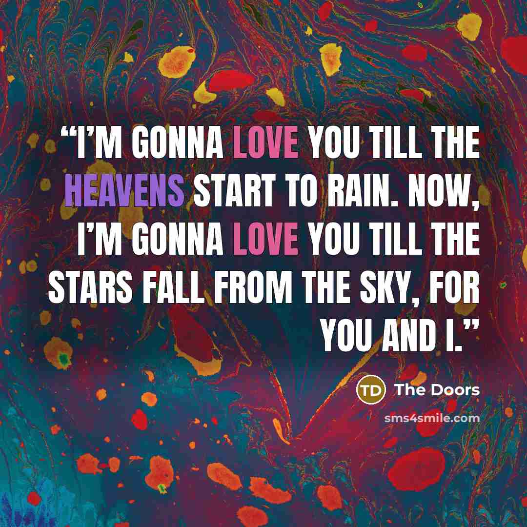 “I’m gonna love you till the heavens start to rain. Now, I’m gonna love you till the stars fall from the sky, for you and I.” quote by The Doors