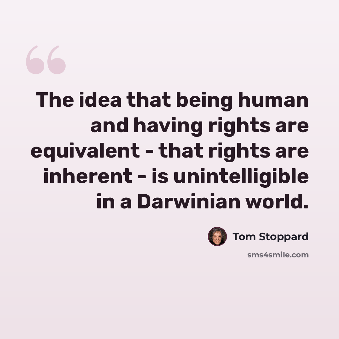 “The idea that being human and having rights are equivalent - that rights are inherent - is unintelligible in a Darwinian world.” quote by Tom Stoppard