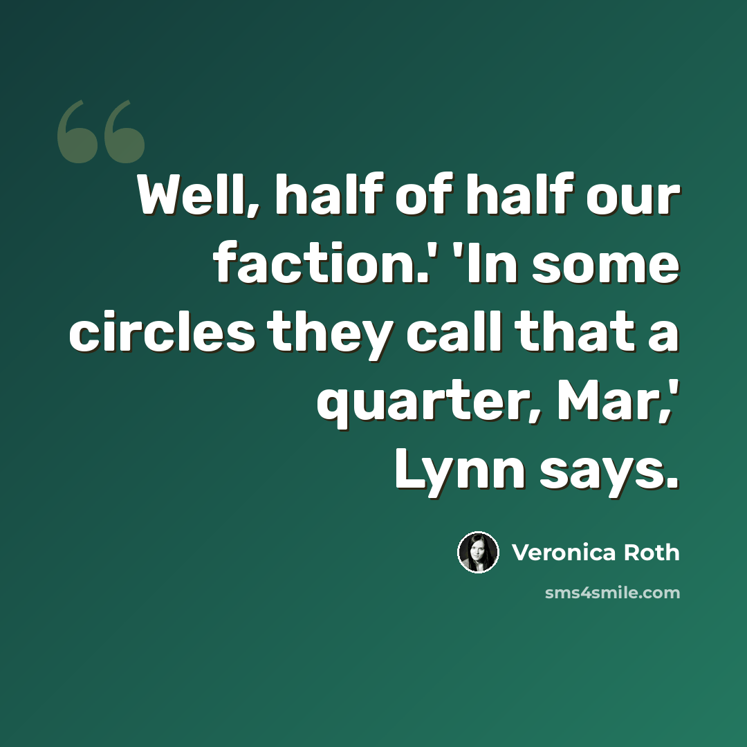 “Well, half of half our faction.' 'In some circles they call that a quarter, Mar,' Lynn says.” quote by Veronica Roth