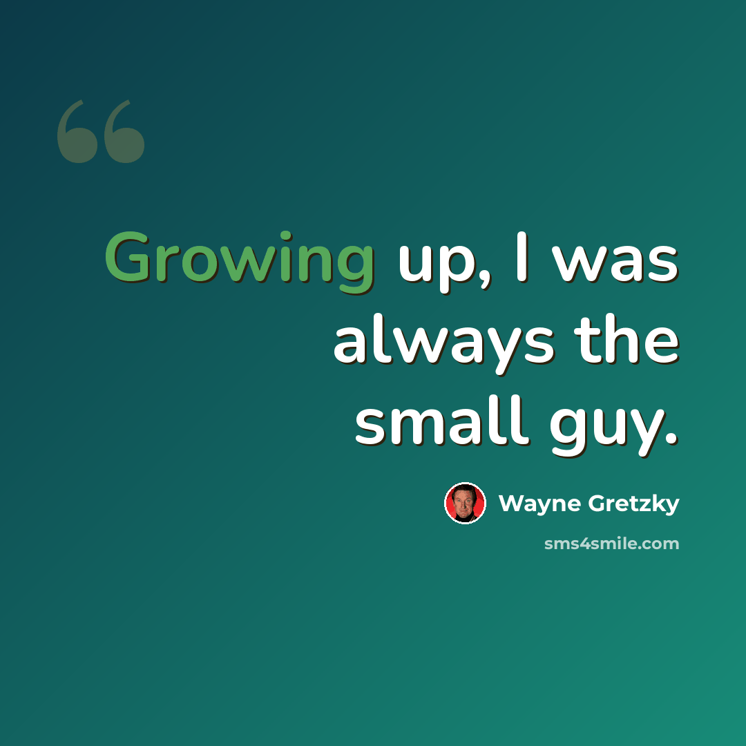 “Growing up, I was always the small guy.” quote by Wayne Gretzky