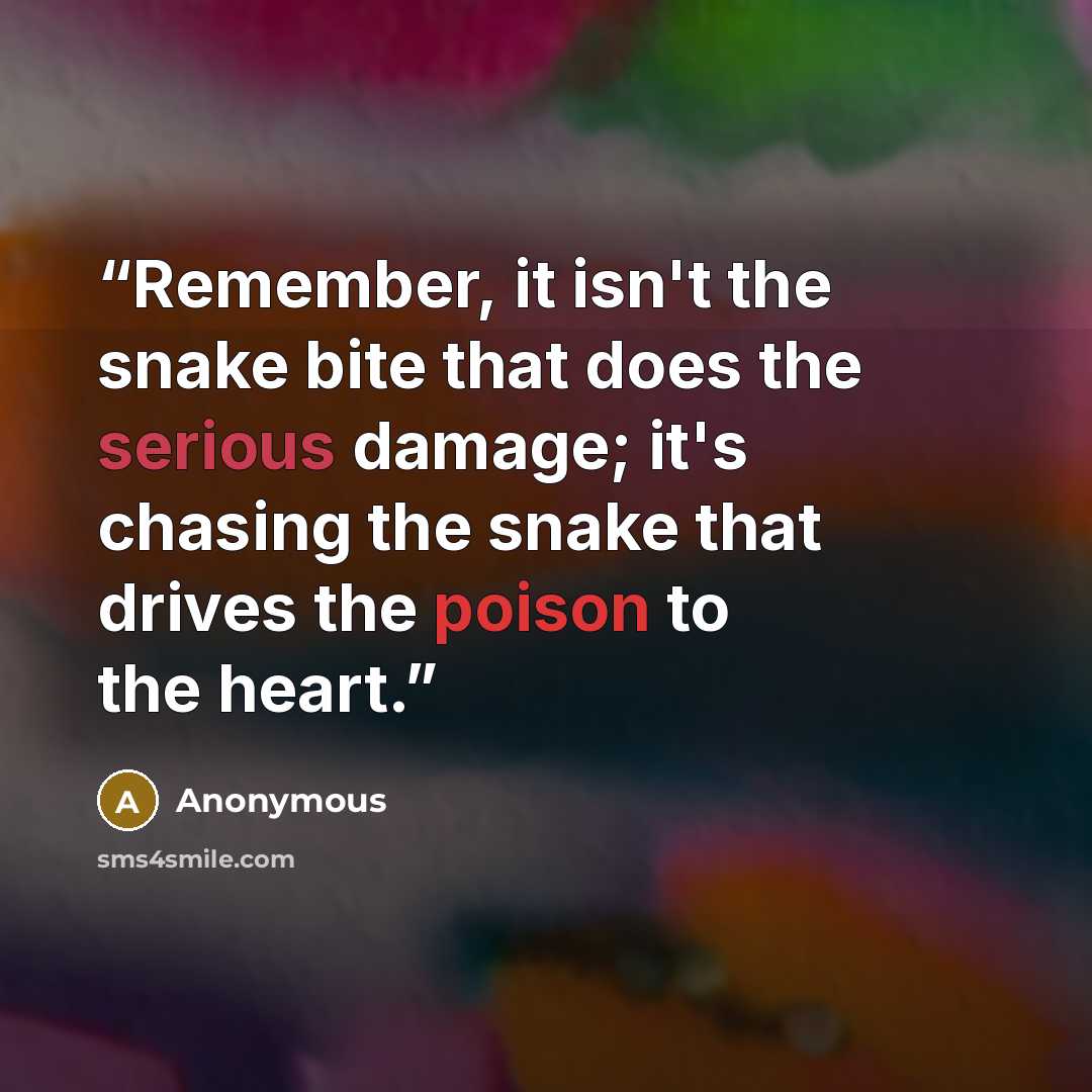 “Remember, it isn't the snake bite that does the serious damage; it's chasing the snake that drives the poison to the heart.” quote by Anonymous