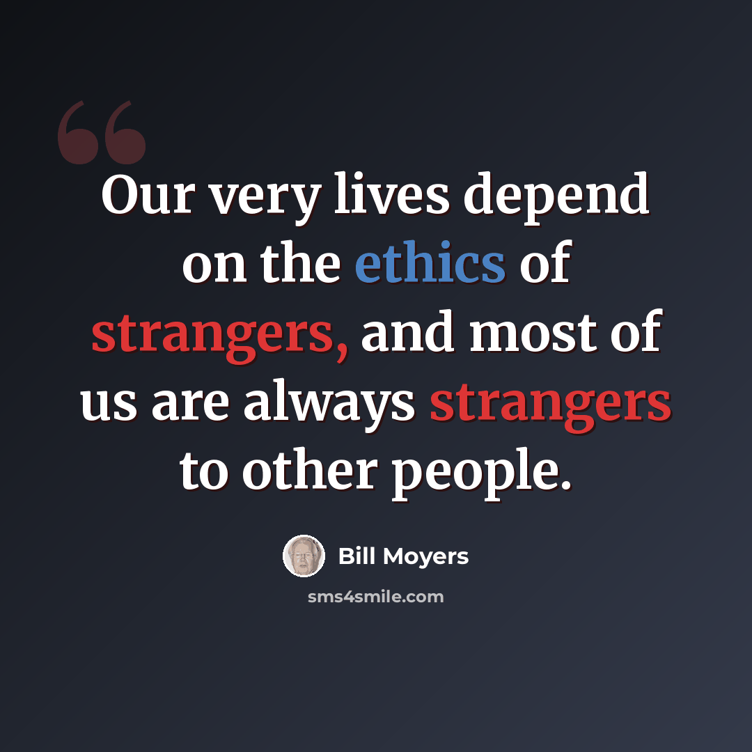 “Our very lives depend on the ethics of strangers, and most of us are always strangers to other people.” quote by Bill Moyers