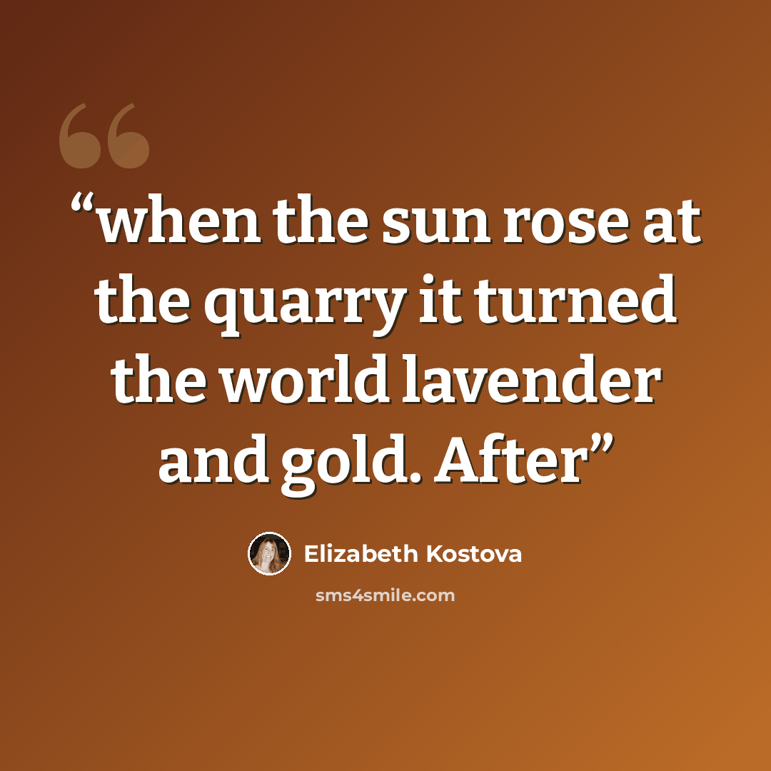 “when the sun rose at the quarry it turned the world lavender and gold. After” quote by Elizabeth Kostova